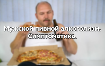 Пивной алкоголизм - симптомы у мужчин