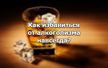 Избавляемся от алкоголизма навсегда
